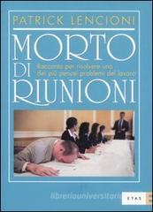 Morto di riunioni. Racconto per risolvere uno dei più penosi problemi del lavoro Morto di riunioni. Racconto per risolvere uno dei più penosi problemi del lavoro