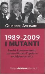 1989-2009. I mutanti. Perché i comunisti hanno rifiutato l'opzione socialdemocratica 1989-2009. I mutanti. Perché i comunisti hanno rifiutato l'opzione socialdemocratica
