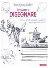 Imparo a disegnare. Corso professionale completo per aspiranti artisti Imparo a disegnare. Corso professionale completo per aspiranti artisti