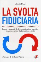 La svolta fiduciaria. Forme e strategie della comunicazione pubblica contemporanea. Da Berlusconi a Grillo La svolta fiduciaria. Forme e strategie della comunicazione pubblica contemporanea. Da Berlusconi a Grillo