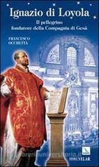 Ignazio di Loyola. Il pellegrino fondatore della Compagnia di Gesù Ignazio di Loyola. Il pellegrino fondatore della Compagnia di Gesù