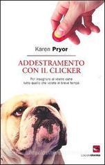 Addestramento con il clicker. Per insegnare al vostro cane tutto quello che volete in breve tempo Addestramento con il clicker. Per insegnare al vostro cane tutto quello che volete in breve tempo