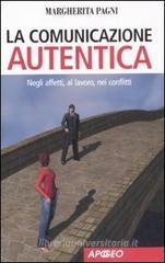 La comunicazione autentica. Negli affetti, al lavoro, nei conflitti La comunicazione autentica. Negli affetti, al lavoro, nei conflitti