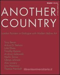 Another country. London painters in dialogue with modern italian art Tony Beavn, Arturo Di Stefano, Luke Elwes Timothy Hyman, Andrzej Jackowski, Merlin James Another country. London painters in dialogue with modern italian art Tony Beavn, Arturo Di Stefano, Luke Elwes Timothy Hyman, Andrzej Jackowski, Merlin James