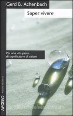 Saper vivere. Per una vita piena di significato e di valore Saper vivere. Per una vita piena di significato e di valore