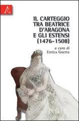 Il carteggio tra Beatrice d'Aragona e gli Estensi (1476-1508) Il carteggio tra Beatrice d'Aragona e gli Estensi (1476-1508)