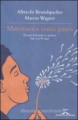 Matematica senza paura. Pensare il mondo in numeri dai 4 ai 90 anni Matematica senza paura. Pensare il mondo in numeri dai 4 ai 90 anni