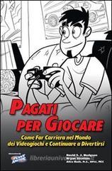Pagati per giocare. Come far carriera nel mondo dei videogiochi e continuare a divertirsi Pagati per giocare. Come far carriera nel mondo dei videogiochi e continuare a divertirsi