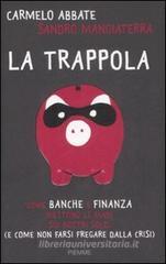 La trappola. Come banche e finanza mettono le mani sui nostri soldi ( e come non farsi fregare dalla crisi) La trappola. Come banche e finanza mettono le mani sui nostri soldi ( e come non farsi fregare dalla crisi)