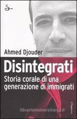 Disintegrati. Storia corale di una generazione di immigrati Disintegrati. Storia corale di una generazione di immigrati