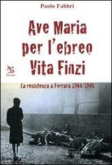 Ave Maria per l'ebreo Vita Finzi. La resistenza a Ferrara 1944-1945 Ave Maria per l'ebreo Vita Finzi. La resistenza a Ferrara 1944-1945
