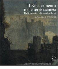 Il Rinascimento nelle terre ticinesi. Da Bramantino a Bernardino Luini. Catalogo e itinerari Il Rinascimento nelle terre ticinesi. Da Bramantino a Bernardino Luini. Catalogo e itinerari