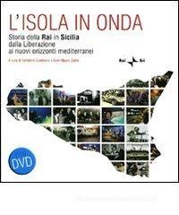 L' isola in onda. Storia della Rai in Sicilia dalla liberazione ai nuovi orizzonti mediterranei. Con DVD L' isola in onda. Storia della Rai in Sicilia dalla liberazione ai nuovi orizzonti mediterranei. Con DVD