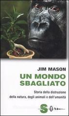 Un mondo sbagliato. Storia della distruzione della natura, degli animali e dell'umanità Un mondo sbagliato. Storia della distruzione della natura, degli animali e dell'umanità