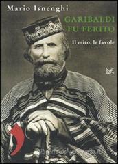Garibaldi fu ferito. Il mito, le favole Garibaldi fu ferito. Il mito, le favole
