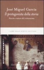 Il protagonista della storia. Nascita e natura del cristianesimo Il protagonista della storia. Nascita e natura del cristianesimo