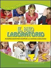 Il mio laboratorio. 70 esperimenti per scoprire la scienza giocando Il mio laboratorio. 70 esperimenti per scoprire la scienza giocando