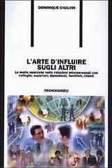 L' arte d'influire sugli altri. Le molle nascoste nelle relazioni interpersonali con colleghi, superiori, dipendenti, fornitori, clienti L' arte d'influire sugli altri. Le molle nascoste nelle relazioni interpersonali con colleghi, superiori, dipendenti, fornitori, clienti