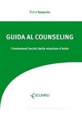 Guida al counseling. I fondamenti tecnici della relazione d'aiuto Guida al counseling. I fondamenti tecnici della relazione d'aiuto