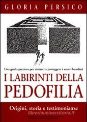 I labirinti della pedofilia. Origini, storia e testimonianze. Una guida preziosa per aiutarci a proteggere i nostri bambini
