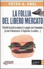 La follia del libero mercato. Perché la natura umana fa a pugni con l'economia (e con il benessere, il risparmio, la salute...) La follia del libero mercato. Perché la natura umana fa a pugni con l'economia (e con il benessere, il risparmio, la salute...)