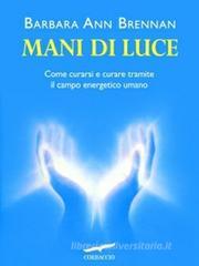 Mani di luce. Come curarsi e curare tramite il campo energico umano Mani di luce. Come curarsi e curare tramite il campo energico umano