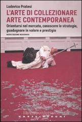 L' arte di collezionare arte contemporanea. Orientarsi nel mercato, conoscere le strategie, guadagnare in valore e prestigio L' arte di collezionare arte contemporanea. Orientarsi nel mercato, conoscere le strategie, guadagnare in valore e prestigio