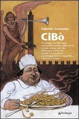 Cibò. Un viaggio in 100 tappe nella gastronomia, nella storia e nella cultura del cibo a Bologna e dintorni, condito di aneddoti, personaggi famosi, leggende... Cibò. Un viaggio in 100 tappe nella gastronomia, nella storia e nella cultura del cibo a Bologna e dintorni, condito di aneddoti, personaggi famosi, leggende...