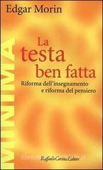 La testa ben fatta. Riforma dell'insegnamento e riforma del pensiero La testa ben fatta. Riforma dell'insegnamento e riforma del pensiero