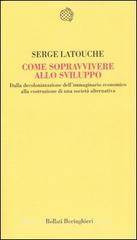 Come sopravvivere allo sviluppo. Dalla decolonizzazione dell'immaginario economico alla costruzione di una società alternativa Come sopravvivere allo sviluppo. Dalla decolonizzazione dell'immaginario economico alla costruzione di una società alternativa