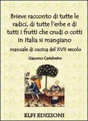 Brieve racconto di tutte le radici, di tutte l'erbe e di tutti i frutti che crudi o cotti in Italia si mangiano. Manuale di cucina del XVII secolo Brieve racconto di tutte le radici, di tutte l'erbe e di tutti i frutti che crudi o cotti in Italia si mangiano. Manuale di cucina del XVII secolo