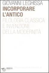 Incorporare l'antico. Filologia classica e invenzione della modernità Incorporare l'antico. Filologia classica e invenzione della modernità