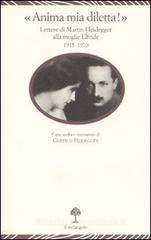 «Anima mia, diletta!». Lettere di Martin Heidegger alla moglie Elfride (1915-1970) «Anima mia, diletta!». Lettere di Martin Heidegger alla moglie Elfride (1915-1970)