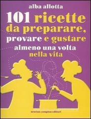 Centouno ricette da preparare, provare e gustare almeno una volta nella vita Centouno ricette da preparare, provare e gustare almeno una volta nella vita
