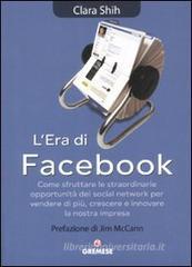 L' era di Facebook. Come sfruttare le straordinarie opportunit� dei social network per vendere di pi�, crescere e innovare la nostra impresa