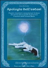 Apologia dell'estasi. Pensieri, intuizioni e sensazioni per le donne che ancora sono in grado di percorrere il sentiero della grande madre Apologia dell'estasi. Pensieri, intuizioni e sensazioni per le donne che ancora sono in grado di percorrere il sentiero della grande madre