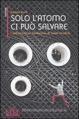 Solo l'atomo ci può salvare. L'ambientalismo nuclearista di James Lovelock Solo l'atomo ci può salvare. L'ambientalismo nuclearista di James Lovelock