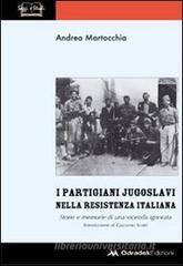 I partigiani jugoslavi nella Resistenza italiana. Storie e memorie di una vicenda ignorata I partigiani jugoslavi nella Resistenza italiana. Storie e memorie di una vicenda ignorata