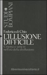 L' illusione difficile. Cinema e serie tv nell'età della disillusione L' illusione difficile. Cinema e serie tv nell'età della disillusione