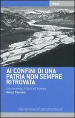 Ai confini di una patria non sempre ritrovata. L'autonomia, il Friuli, l'Italia e l'Europa Ai confini di una patria non sempre ritrovata. L'autonomia, il Friuli, l'Italia e l'Europa