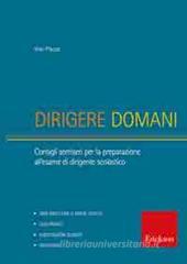 Dirigere domani. Test, elaborati e tracce di risoluzione di caso per la preparazione al concorso di dirigente scolastico Dirigere domani. Test, elaborati e tracce di risoluzione di caso per la preparazione al concorso di dirigente scolastico