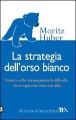 La strategia dell'orso bianco. Riuscire nella vita nonostante le difficloltà, vivere ogni crisi come una sfida La strategia dell'orso bianco. Riuscire nella vita nonostante le difficloltà, vivere ogni crisi come una sfida
