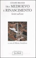 Tra Medioevo e Rinascimento. Scritti sull'arte da Giotto a Jacopo della Quercia Tra Medioevo e Rinascimento. Scritti sull'arte da Giotto a Jacopo della Quercia
