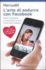 L' arte di sedurre con facebook. Come conoscere e conquistare online le più belle ragazze L' arte di sedurre con facebook. Come conoscere e conquistare online le più belle ragazze
