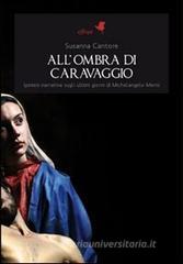 All'ombra di Caravaggio. Ipotesi narrativa sugli ultimi giorni di Michelangelo Merisi All'ombra di Caravaggio. Ipotesi narrativa sugli ultimi giorni di Michelangelo Merisi