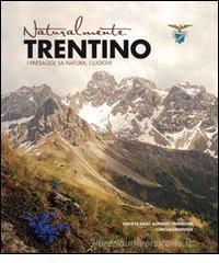 Naturalmente Trentino. I paesaggi, la natura, i luoghi Naturalmente Trentino. I paesaggi, la natura, i luoghi