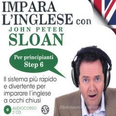 Impara l'inglese con John Peter Sloan. Per principianti. Step 6. Audiolibro. 2 CD Audio Impara l'inglese con John Peter Sloan. Per principianti. Step 6. Audiolibro. 2 CD Audio