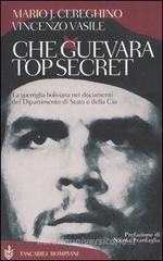 Che Guevara top secret. La guerriglia boliviana nei documenti del Dipartimento di Stato e della Cia Che Guevara top secret. La guerriglia boliviana nei documenti del Dipartimento di Stato e della Cia