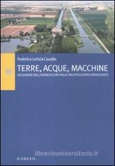 Terre, acque, macchine. Geografie della bonifica in Italia tra Ottocento e Novecento Terre, acque, macchine. Geografie della bonifica in Italia tra Ottocento e Novecento