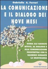 La comunicazione e il dialogo dei nove mesi. Guida all'ascolto attivo, al dialogo e alla comunicazione psicotattile con il bambino durante la gravidanza La comunicazione e il dialogo dei nove mesi. Guida all'ascolto attivo, al dialogo e alla comunicazione psicotattile con il bambino durante la gravidanza